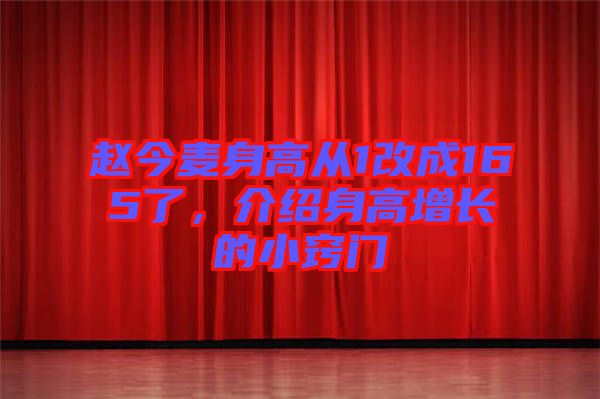 趙今麥身高從1改成165了，介紹身高增長的小竅門