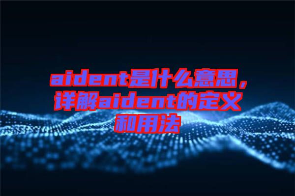 aident是什么意思，詳解aident的定義和用法