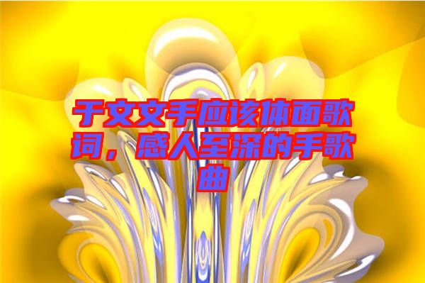 于文文手應(yīng)該體面歌詞，感人至深的手歌曲