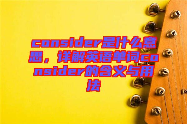 consider是什么意思，詳解英語(yǔ)單詞consider的含義與用法