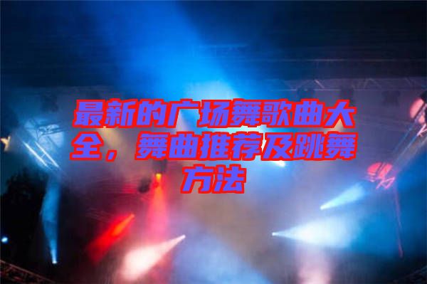 最新的廣場舞歌曲大全，舞曲推薦及跳舞方法