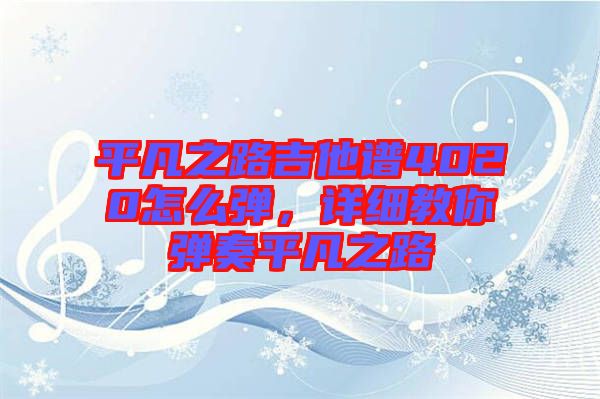 平凡之路吉他譜4020怎么彈，詳細(xì)教你彈奏平凡之路