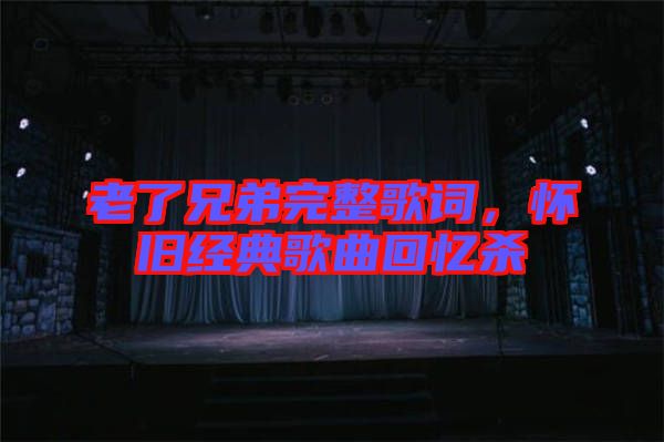 老了兄弟完整歌詞，懷舊經(jīng)典歌曲回憶殺