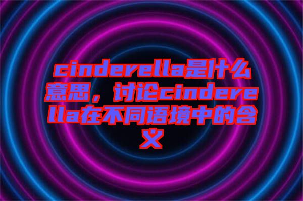 cinderella是什么意思，討論cinderella在不同語境中的含義