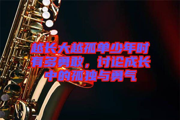 越長(zhǎng)大越孤單少年時(shí)有多勇敢，討論成長(zhǎng)中的孤獨(dú)與勇氣