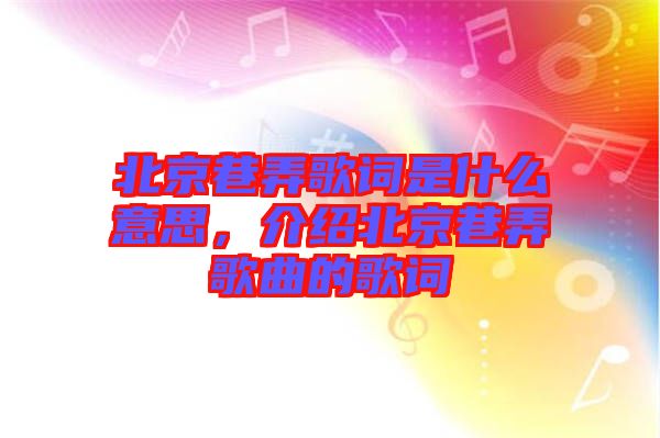 北京巷弄歌詞是什么意思，介紹北京巷弄歌曲的歌詞