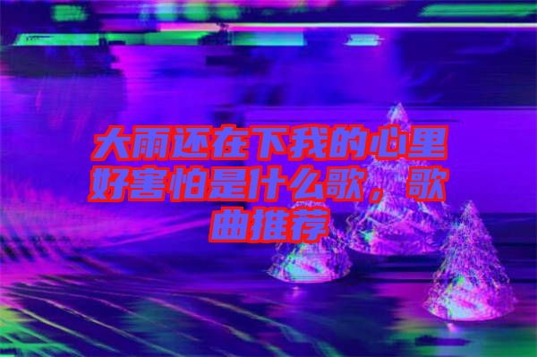 大雨還在下我的心里好害怕是什么歌，歌曲推薦