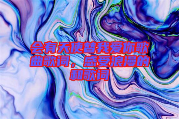 會(huì)有天使替我愛你歌曲歌詞，感受浪漫的和歌詞