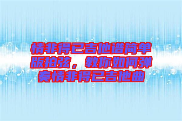 情非得已吉他譜簡單版拍弦，教你如何彈奏情非得已吉他曲