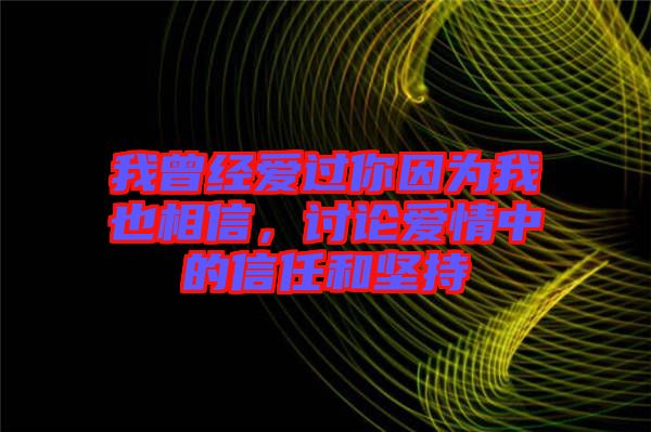 我曾經(jīng)愛(ài)過(guò)你因?yàn)槲乙蚕嘈牛懻搻?ài)情中的信任和堅(jiān)持