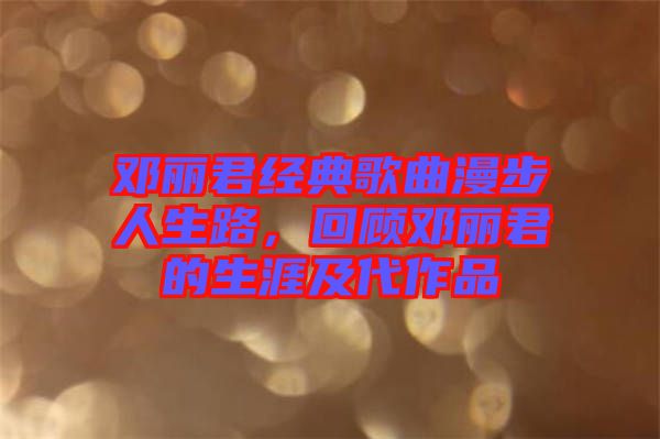 鄧麗君經(jīng)典歌曲漫步人生路，回顧?quán)圎惥纳募按髌? width=