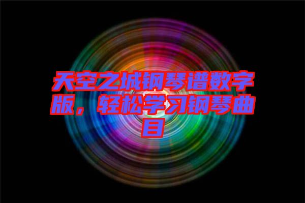 天空之城鋼琴譜數(shù)字版，輕松學(xué)習(xí)鋼琴曲目