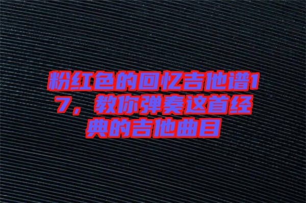 粉紅色的回憶吉他譜17，教你彈奏這首經典的吉他曲目