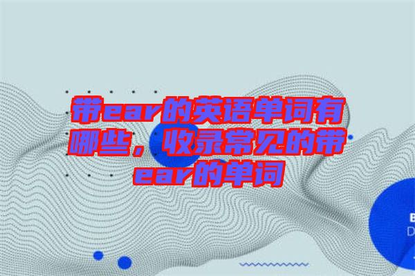 帶ear的英語單詞有哪些，收錄常見的帶ear的單詞