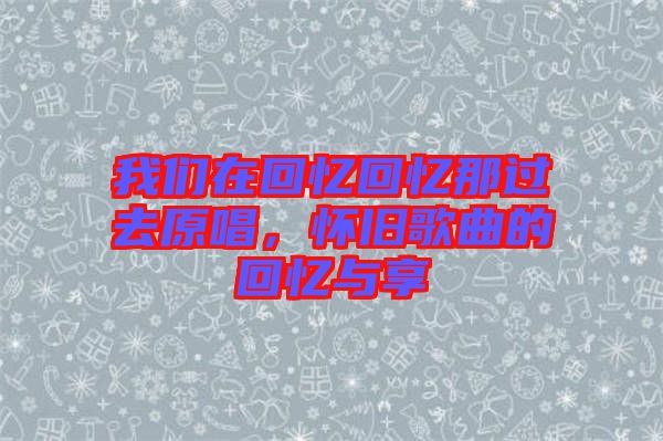 我們在回憶回憶那過去原唱，懷舊歌曲的回憶與享