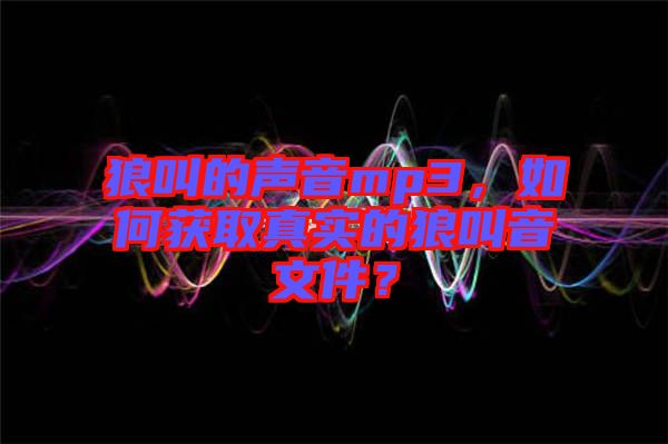 狼叫的聲音mp3，如何獲取真實的狼叫音文件？