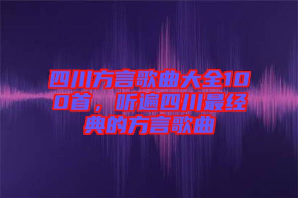 四川方言歌曲大全100首，聽(tīng)遍四川最經(jīng)典的方言歌曲