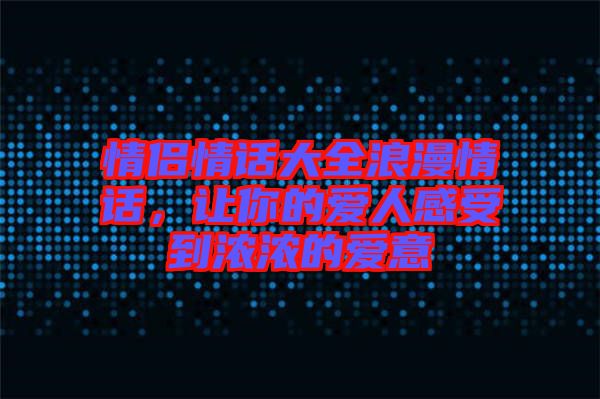 情侶情話大全浪漫情話，讓你的愛(ài)人感受到濃濃的愛(ài)意