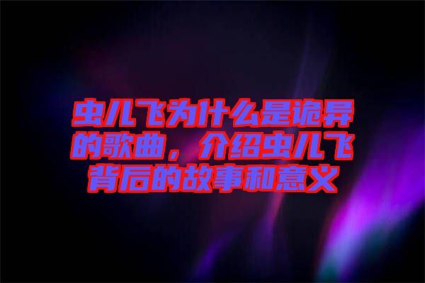 蟲兒飛為什么是詭異的歌曲，介紹蟲兒飛背后的故事和意義