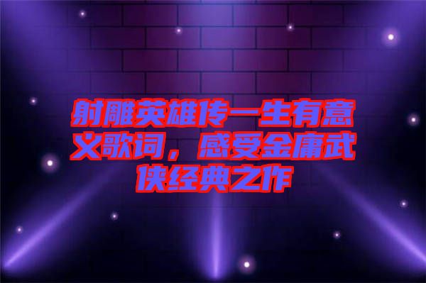 射雕英雄傳一生有意義歌詞，感受金庸武俠經(jīng)典之作