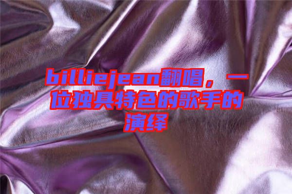 billiejean翻唱，一位獨(dú)具特色的歌手的演繹