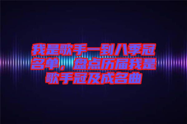 我是歌手一到八季冠名單，盤點歷屆我是歌手冠及成名曲