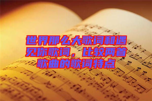 世界那么大歌詞和遇見你歌詞，比較兩首歌曲的歌詞特點