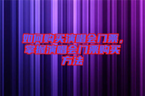 如何購買演唱會(huì)門票，掌握演唱會(huì)門票購買方法