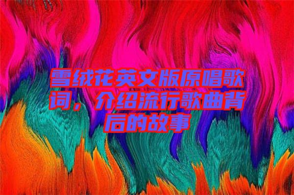 雪絨花英文版原唱歌詞，介紹流行歌曲背后的故事