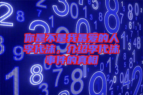 你是不是我最愛的人李代沫，介紹李代沫事件的真相