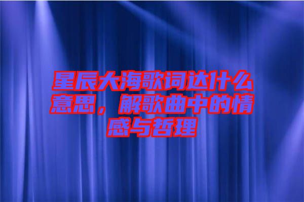 星辰大海歌詞達(dá)什么意思，解歌曲中的情感與哲理