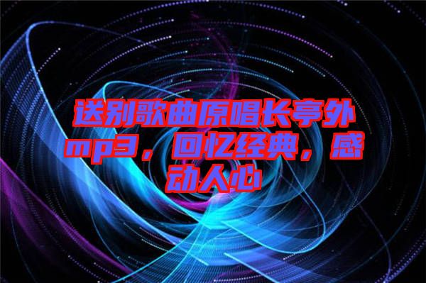 送別歌曲原唱長(zhǎng)亭外mp3，回憶經(jīng)典，感動(dòng)人心