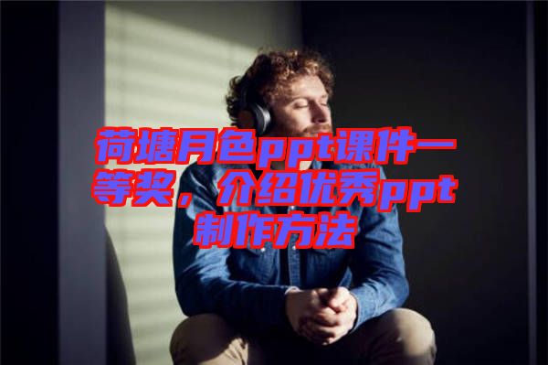 荷塘月色ppt課件一等獎(jiǎng)，介紹優(yōu)秀ppt制作方法