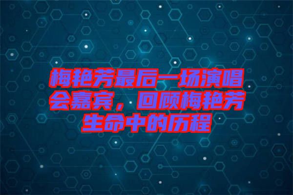 梅艷芳最后一場演唱會嘉賓，回顧梅艷芳生命中的歷程