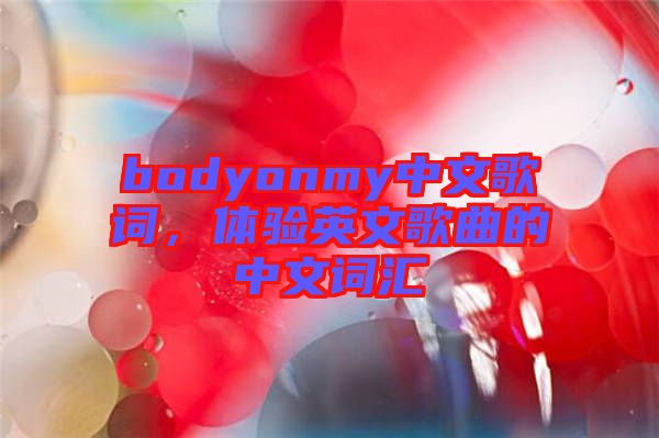 bodyonmy中文歌詞，體驗英文歌曲的中文詞匯