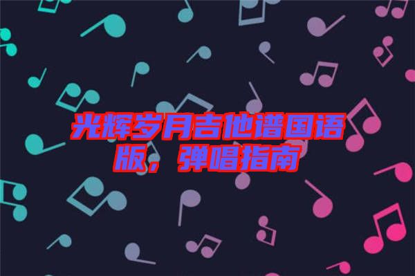 光輝歲月吉他譜國語版，彈唱指南