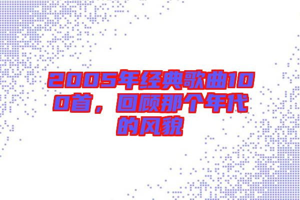 2005年經(jīng)典歌曲100首，回顧那個(gè)年代的風(fēng)貌