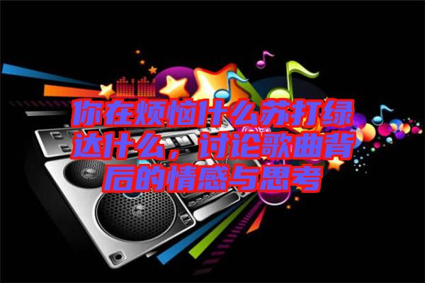 你在煩惱什么蘇打綠達什么，討論歌曲背后的情感與思考