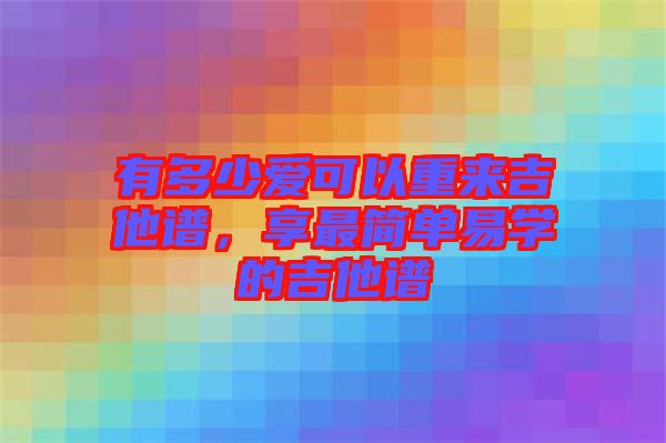 有多少愛可以重來吉他譜，享最簡單易學(xué)的吉他譜