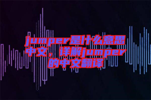 jumper是什么意思中文，詳解jumper的中文翻譯