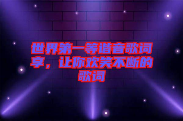 世界第一等諧音歌詞享，讓你歡笑不斷的歌詞