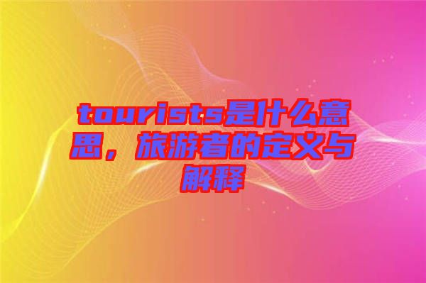 tourists是什么意思，旅游者的定義與解釋