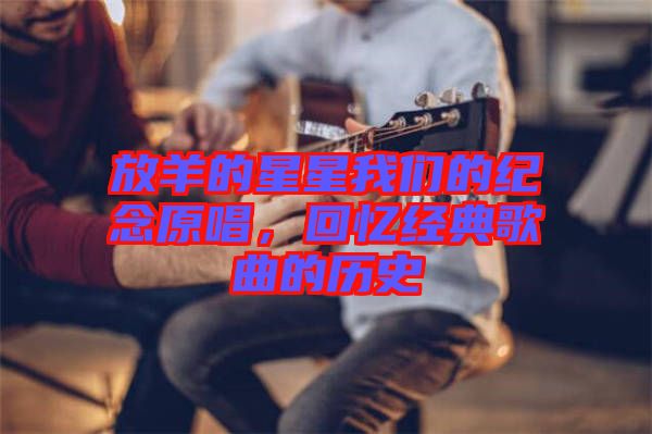 放羊的星星我們的紀(jì)念原唱，回憶經(jīng)典歌曲的歷史