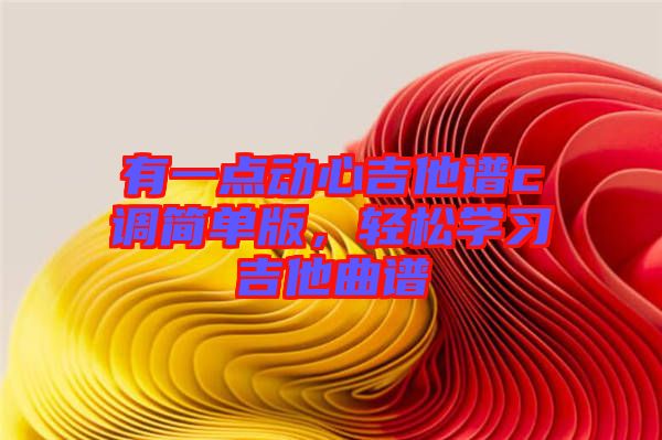 有一點(diǎn)動(dòng)心吉他譜c調(diào)簡(jiǎn)單版，輕松學(xué)習(xí)吉他曲譜