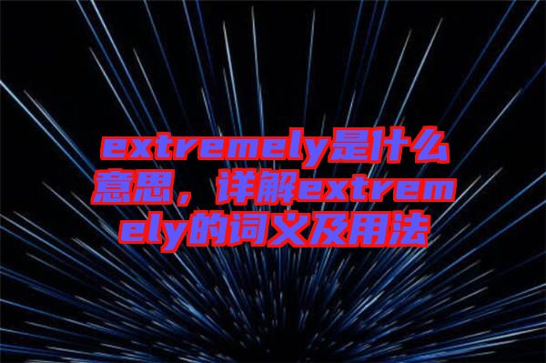 extremely是什么意思，詳解extremely的詞義及用法