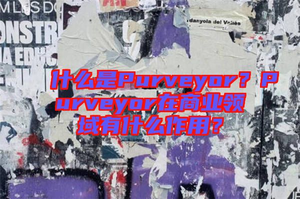 什么是Purveyor？Purveyor在商業(yè)領(lǐng)域有什么作用？