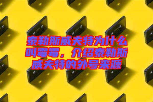 泰勒斯威夫特為什么叫霉霉，介紹泰勒斯威夫特的外號(hào)來源