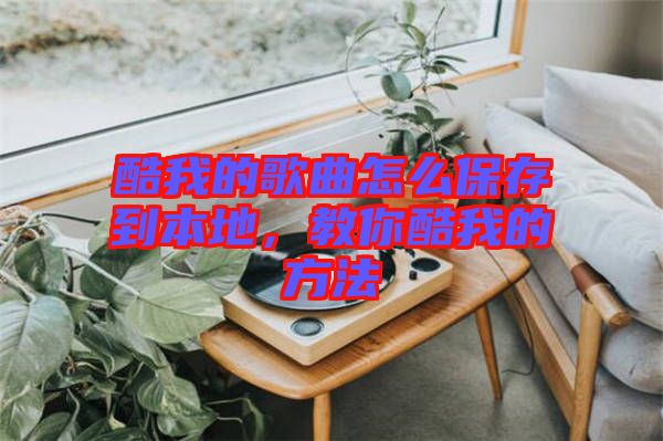 酷我的歌曲怎么保存到本地，教你酷我的方法