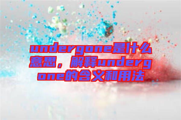 undergone是什么意思，解釋undergone的含義和用法