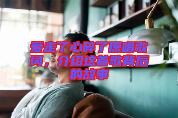 愛走了心碎了原唱歌詞，介紹這首歌背后的故事